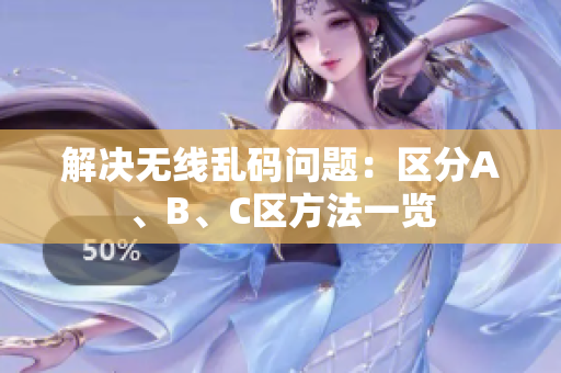 解决无线乱码问题：区分A、B、C区方法一览