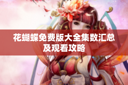 花蝴蝶免费版大全集数汇总及观看攻略