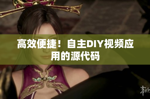 高效便捷！自主DIY视频应用的源代码