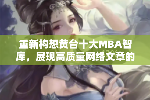 重新构想黄台十大MBA智库，展现高质量网络文章的魅力！