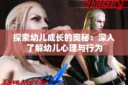 探索幼儿成长的奥秘：深入了解幼儿心理与行为