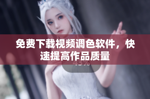 免费下载视频调色软件，快速提高作品质量