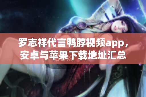 罗志祥代言鸭脖视频app，安卓与苹果下载地址汇总
