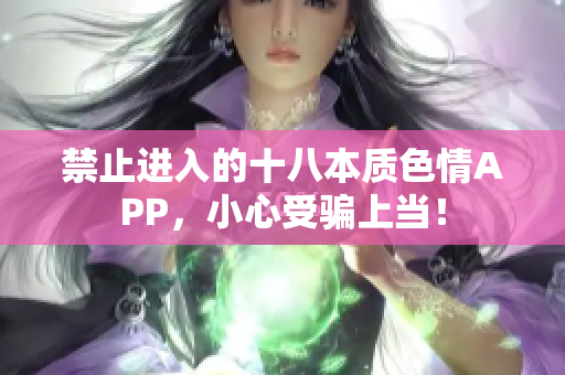 禁止进入的十八本质色情APP，小心受骗上当！
