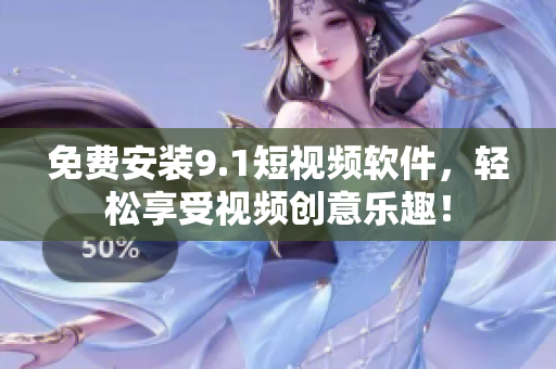 免费安装9.1短视频软件，轻松享受视频创意乐趣！