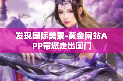 发现国际美景-黄金网站APP带您走出国门