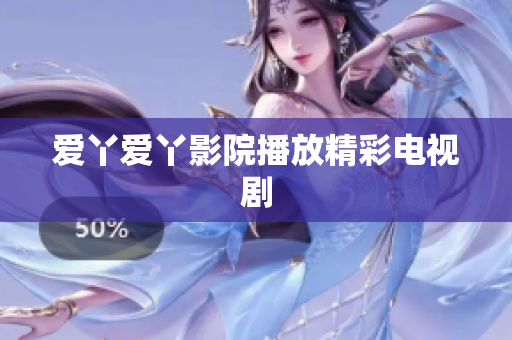 爱丫爱丫影院播放精彩电视剧