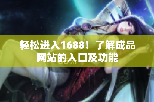 轻松进入1688！了解成品网站的入口及功能