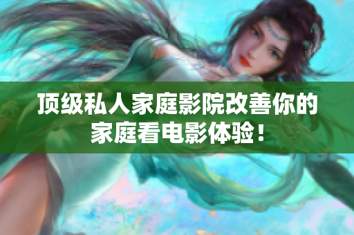 顶级私人家庭影院改善你的家庭看电影体验！