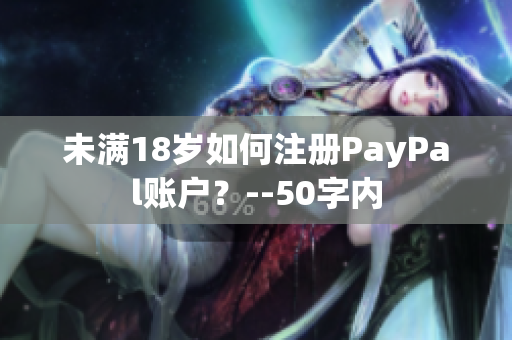 未满18岁如何注册PayPal账户？--50字内