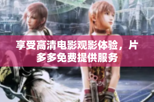 享受高清电影观影体验，片多多免费提供服务