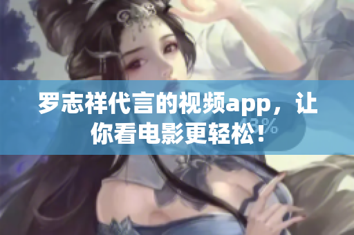 罗志祥代言的视频app，让你看电影更轻松！