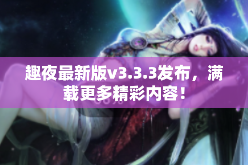 趣夜最新版v3.3.3发布，满载更多精彩内容！