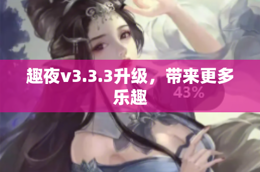 趣夜v3.3.3升级，带来更多乐趣