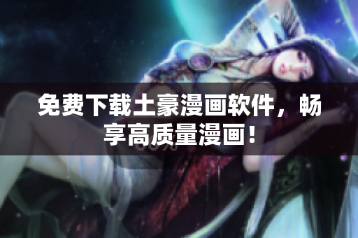 免费下载土豪漫画软件，畅享高质量漫画！