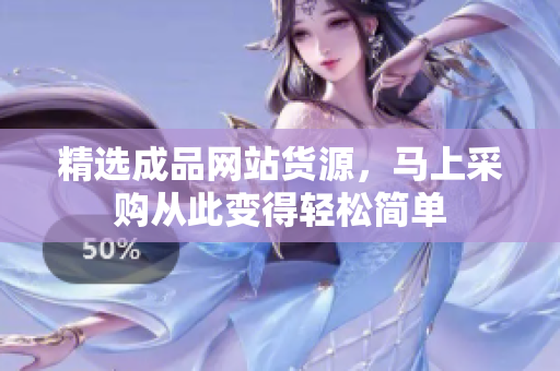 精选成品网站货源，马上采购从此变得轻松简单