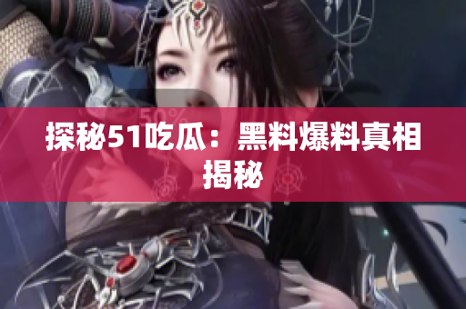 探秘51吃瓜：黑料爆料真相揭秘