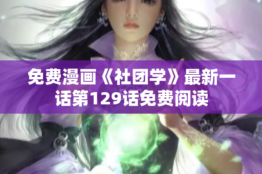 免费漫画《社团学》最新一话第129话免费阅读