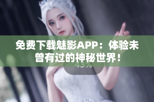 免费下载魅影APP：体验未曾有过的神秘世界！