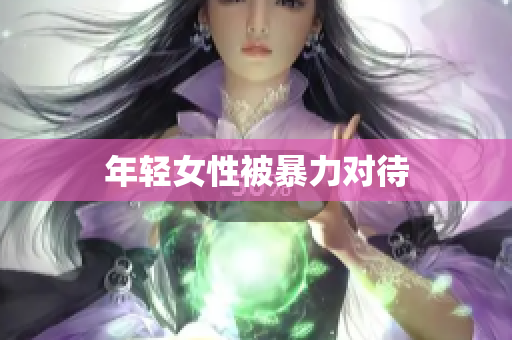 年轻女性被暴力对待