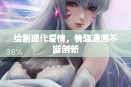 绘制现代爱情，情趣漫画不断创新