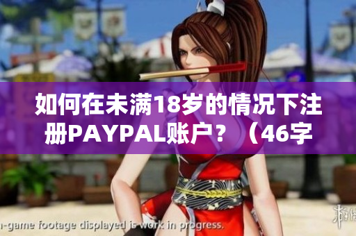 如何在未满18岁的情况下注册PAYPAL账户？（46字）
