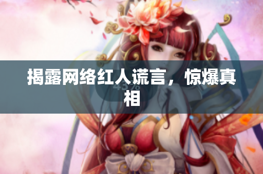 揭露网络红人谎言，惊爆真相