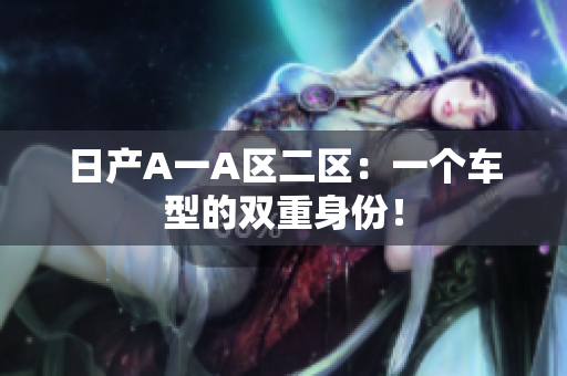 日产A一A区二区：一个车型的双重身份！