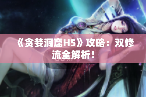 《贪婪洞窟H5》攻略：双修流全解析！