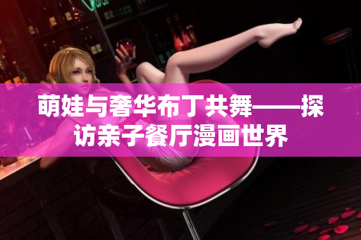 萌娃与奢华布丁共舞——探访亲子餐厅漫画世界