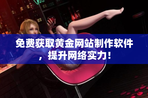 免费获取黄金网站制作软件，提升网络实力！