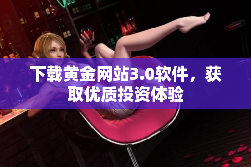 下载黄金网站3.0软件，获取优质投资体验