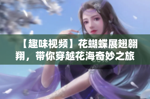 【趣味视频】花蝴蝶展翅翱翔，带你穿越花海奇妙之旅