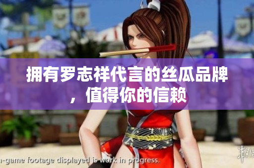 拥有罗志祥代言的丝瓜品牌，值得你的信赖