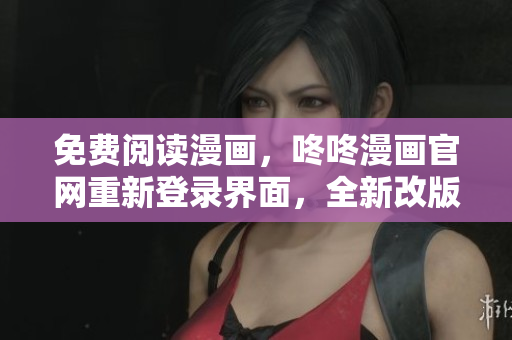 免费阅读漫画，咚咚漫画官网重新登录界面，全新改版上线