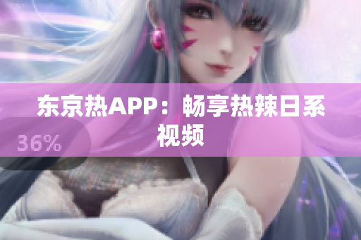 东京热APP：畅享热辣日系视频