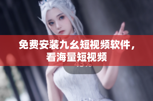 免费安装九幺短视频软件，看海量短视频