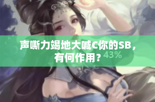 声嘶力竭地大喊C你的SB，有何作用？