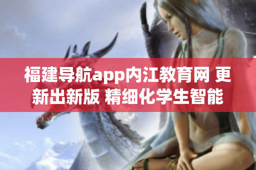 福建导航app内江教育网 更新出新版 精细化学生智能服务