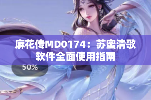 麻花传MD0174：苏蜜清歌软件全面使用指南