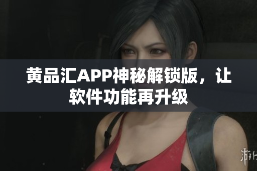 黄品汇APP神秘解锁版，让软件功能再升级