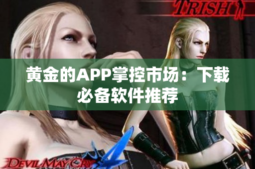 黄金的APP掌控市场：下载必备软件推荐