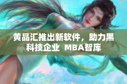 黄品汇推出新软件，助力黑科技企业  MBA智库