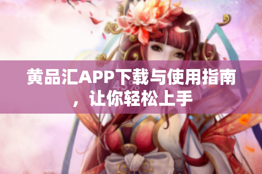 黄品汇APP下载与使用指南，让你轻松上手