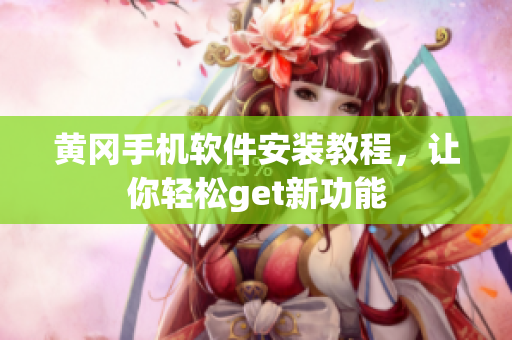 黄冈手机软件安装教程，让你轻松get新功能