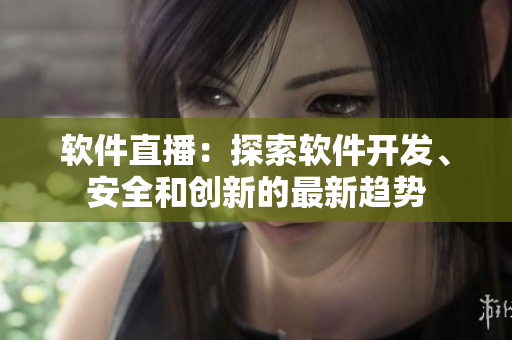 软件直播：探索软件开发、安全和创新的最新趋势