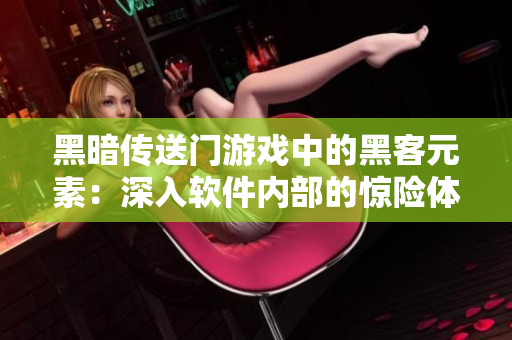黑暗传送门游戏中的黑客元素：深入软件内部的惊险体验