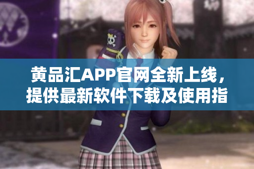 黄品汇APP官网全新上线，提供最新软件下载及使用指南