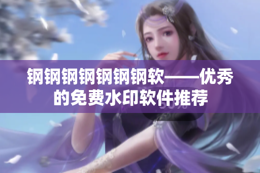 钢钢钢钢钢钢钢软——优秀的免费水印软件推荐