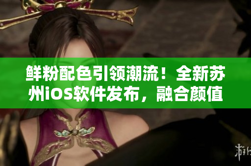鲜粉配色引领潮流！全新苏州iOS软件发布，融合颜值与实用性